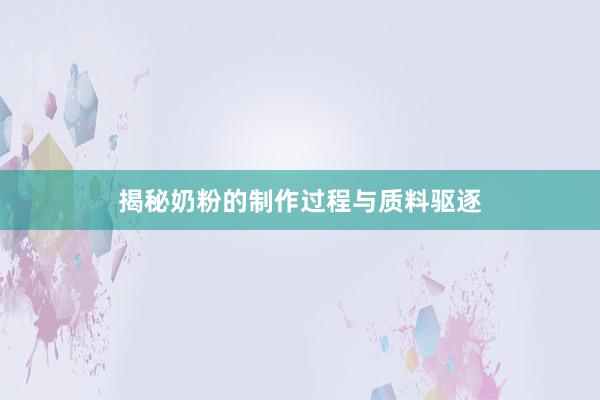 揭秘奶粉的制作过程与质料驱逐