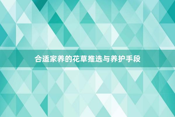 合适家养的花草推选与养护手段