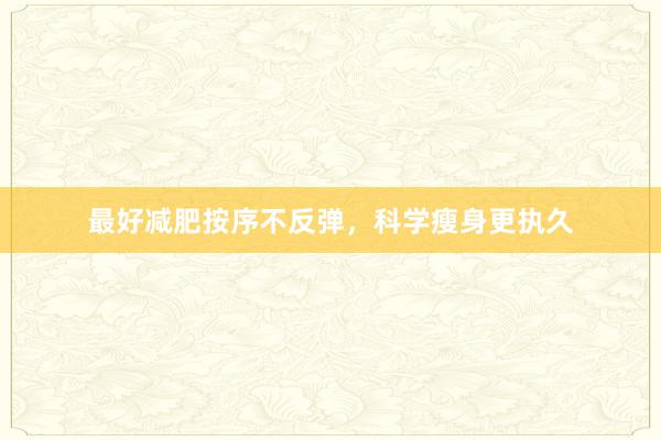 最好减肥按序不反弹，科学瘦身更执久