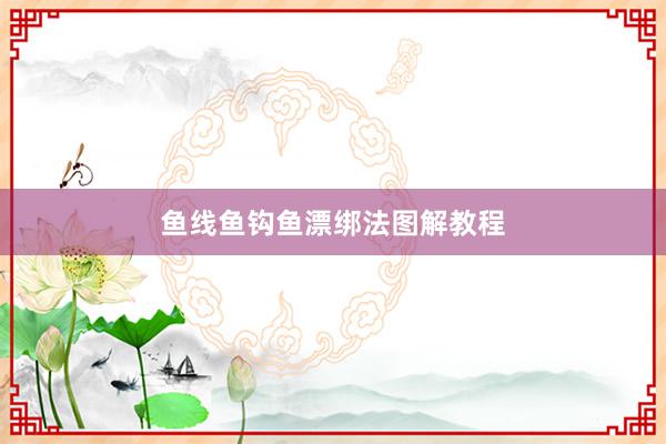 鱼线鱼钩鱼漂绑法图解教程